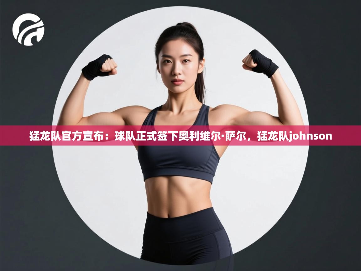 猛龙队官方宣布：球队正式签下奥利维尔·萨尔，猛龙队johnson  第2张