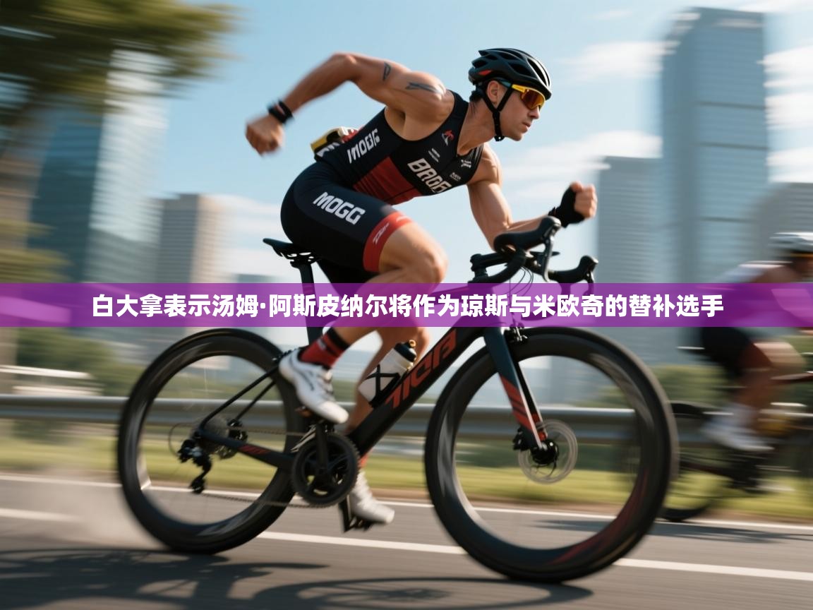 白大拿表示汤姆·阿斯皮纳尔将作为琼斯与米欧奇的替补选手 第1张