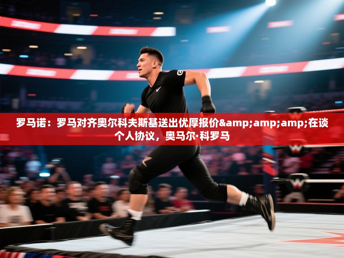 罗马诺:罗马对齐奥尔科夫斯基送出优厚报价&在谈个人协议,奥马尔·科罗马 第2张