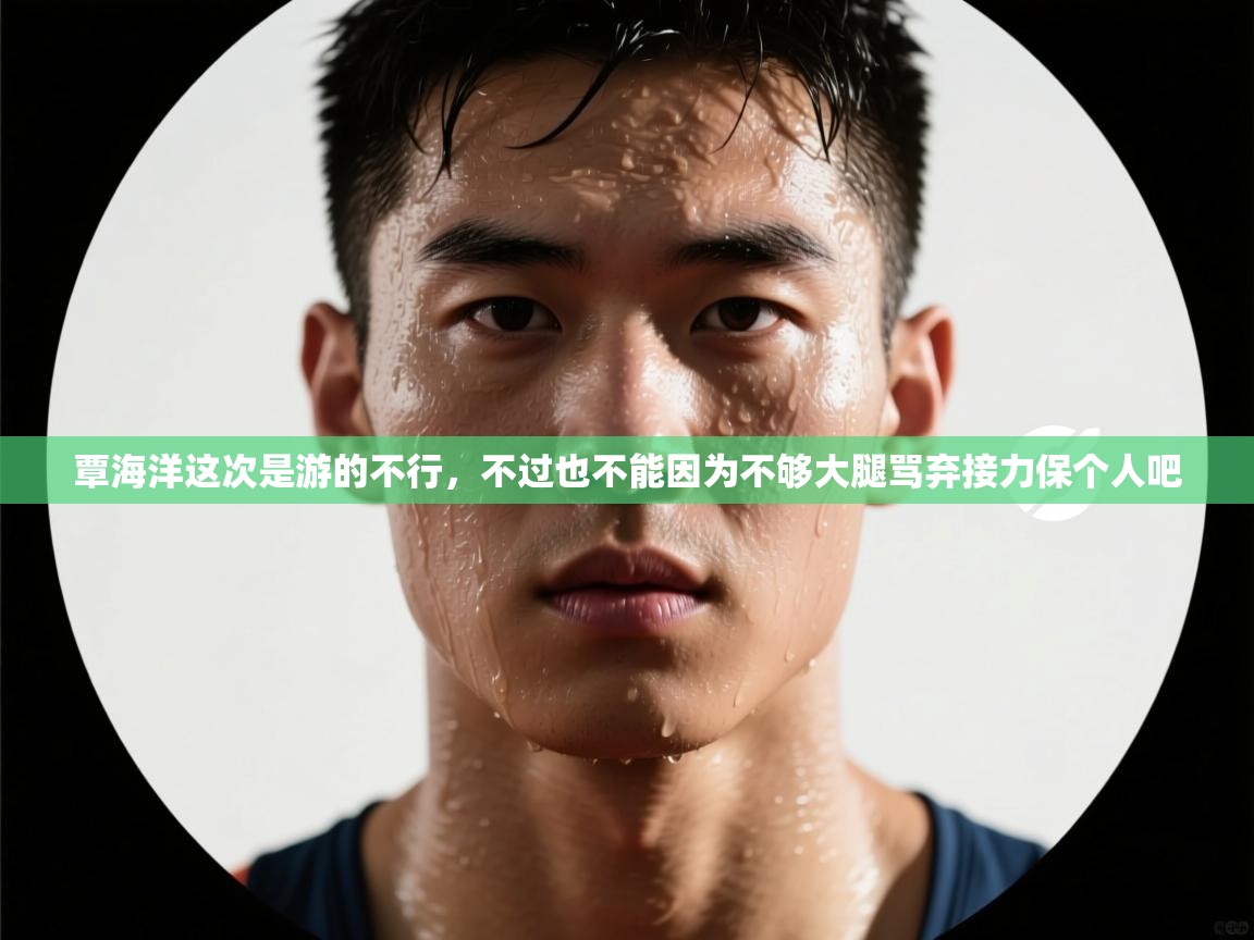 覃海洋这次是游的不行,不过也不能因为不够大腿骂弃接力保个人吧 第1张