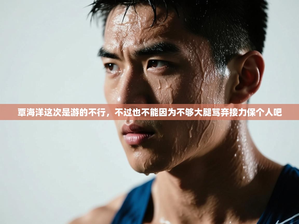 覃海洋这次是游的不行,不过也不能因为不够大腿骂弃接力保个人吧 第2张