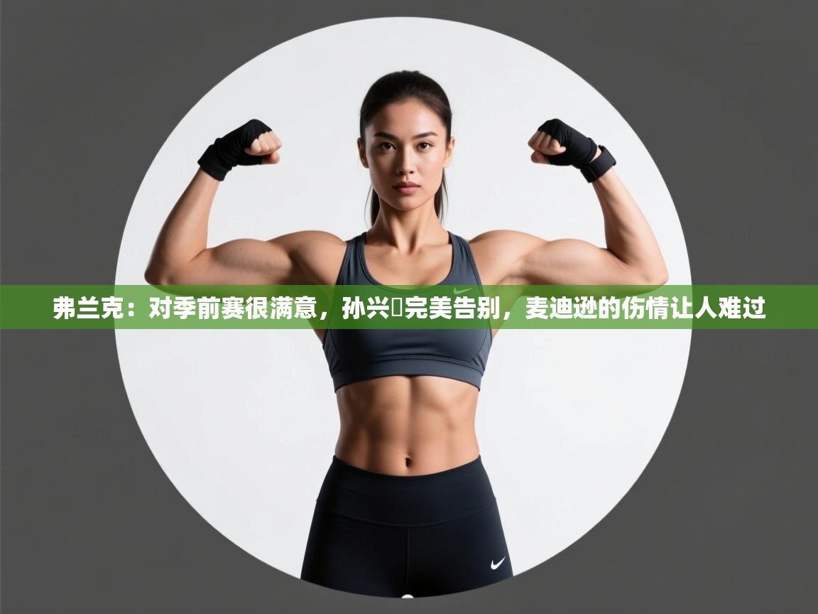 弗兰克:对季前赛很满意,孙兴慜完美告别,麦迪逊的伤情让人难过 第1张