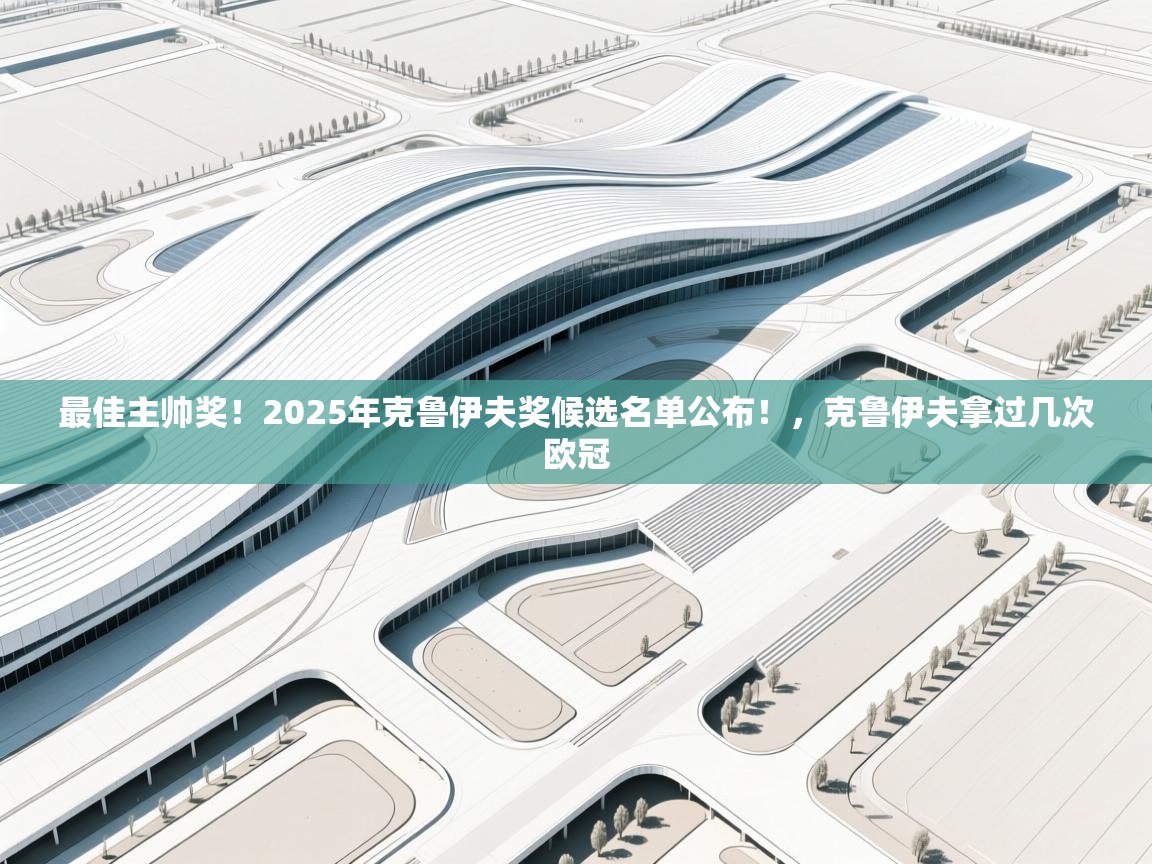 最佳主帅奖!2025年克鲁伊夫奖候选名单公布!,克鲁伊夫拿过几次欧冠 第2张