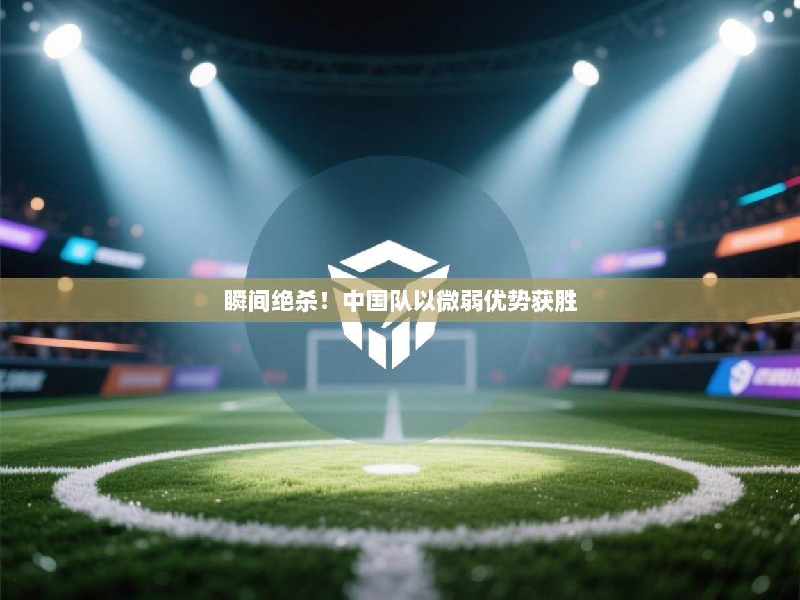 瞬间绝杀！中国队以微弱优势获胜  第2张
