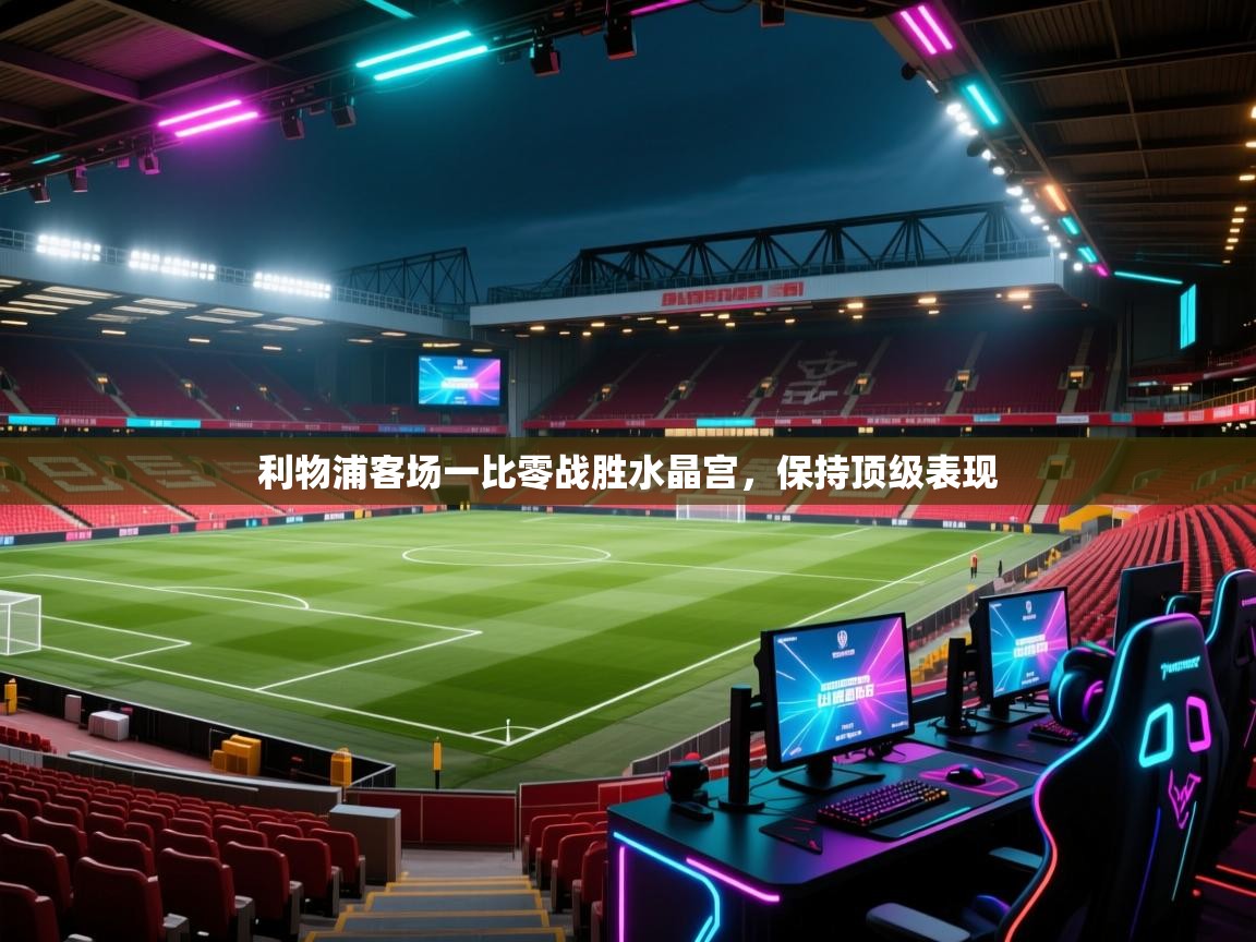 利物浦客场一比零战胜水晶宫，保持顶级表现  第1张