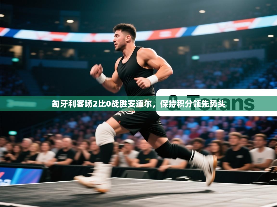 匈牙利客场2比0战胜安道尔,保持积分领先势头 第2张