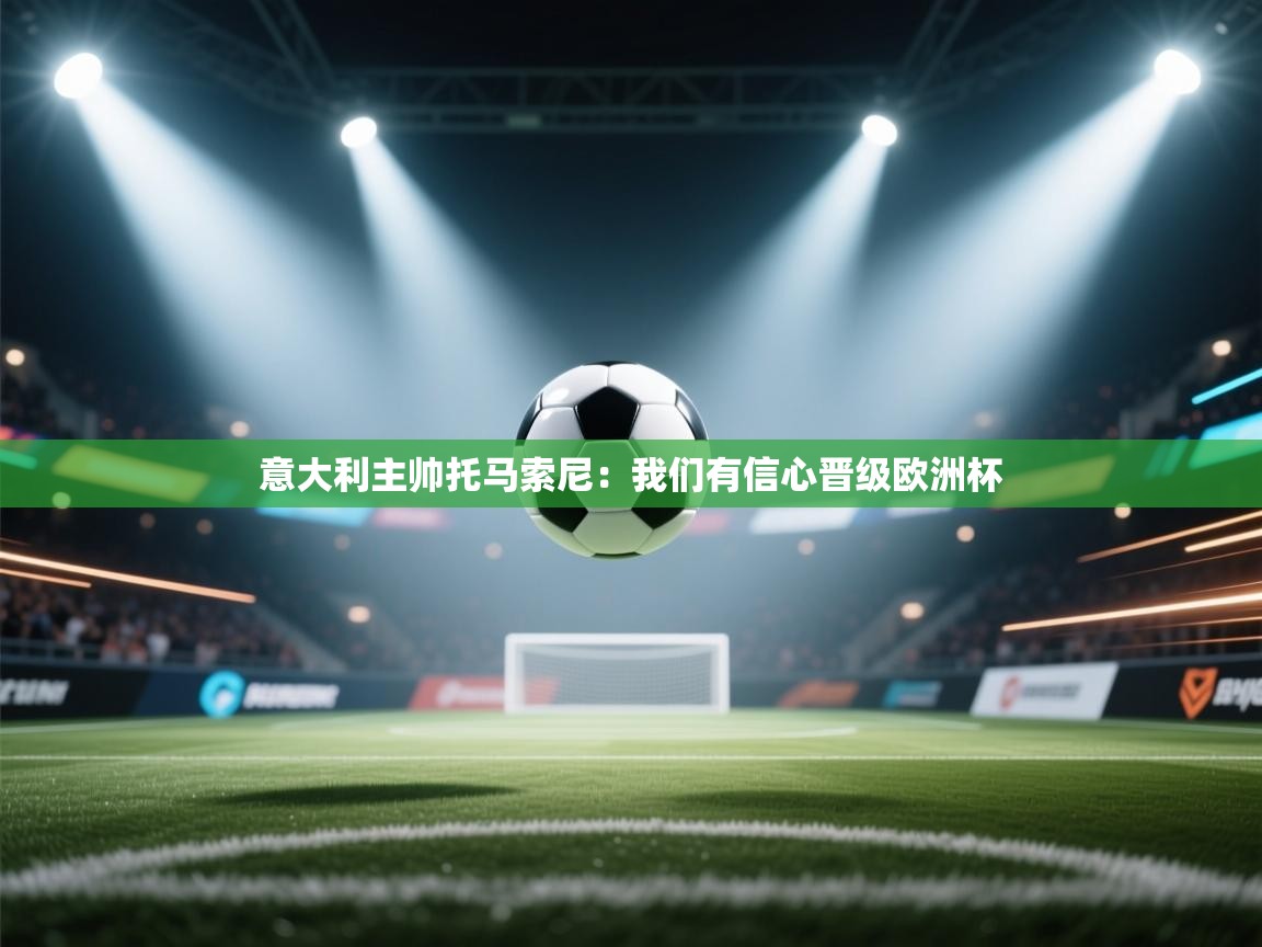 意大利主帅托马索尼：我们有信心晋级欧洲杯  第1张