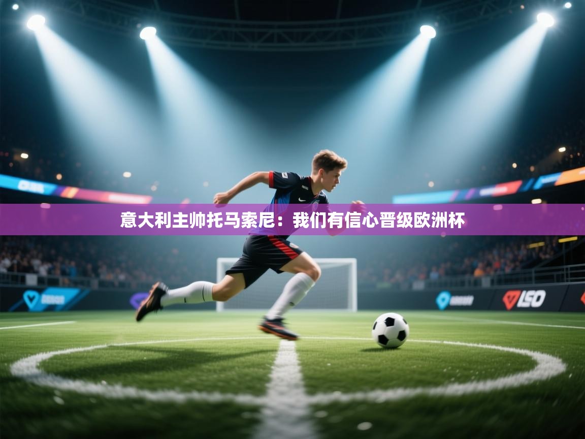 意大利主帅托马索尼：我们有信心晋级欧洲杯  第2张