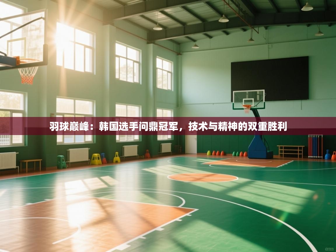 羽球巅峰：韩国选手问鼎冠军，技术与精神的双重胜利  第2张