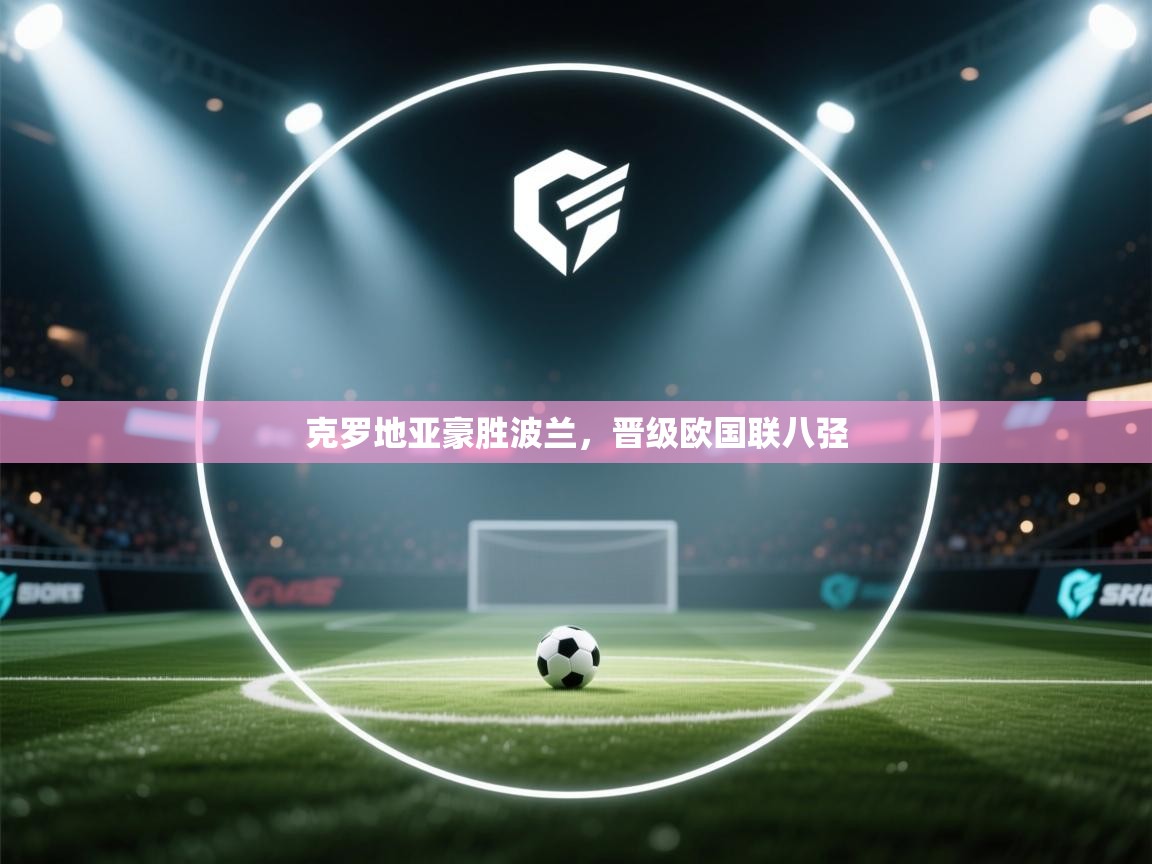 克罗地亚豪胜波兰，晋级欧国联八弪  第1张