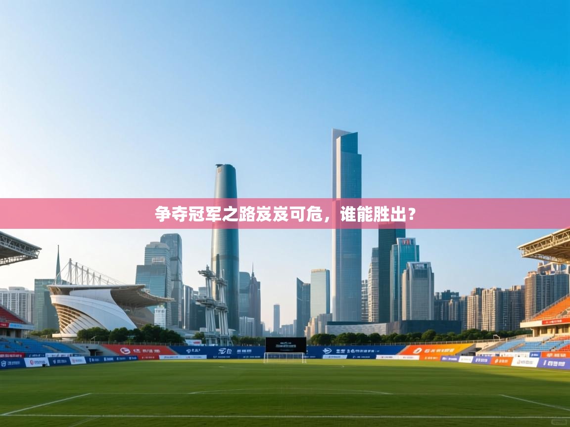 争夺冠军之路岌岌可危，谁能胜出？  第1张