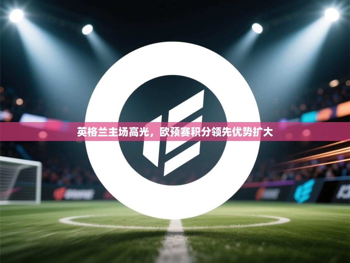 英格兰主场高光，欧预赛积分领先优势扩大  第1张