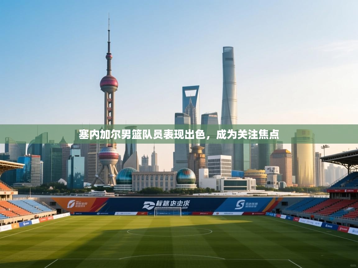 塞内加尔男篮队员表现出色，成为关注焦点  第2张