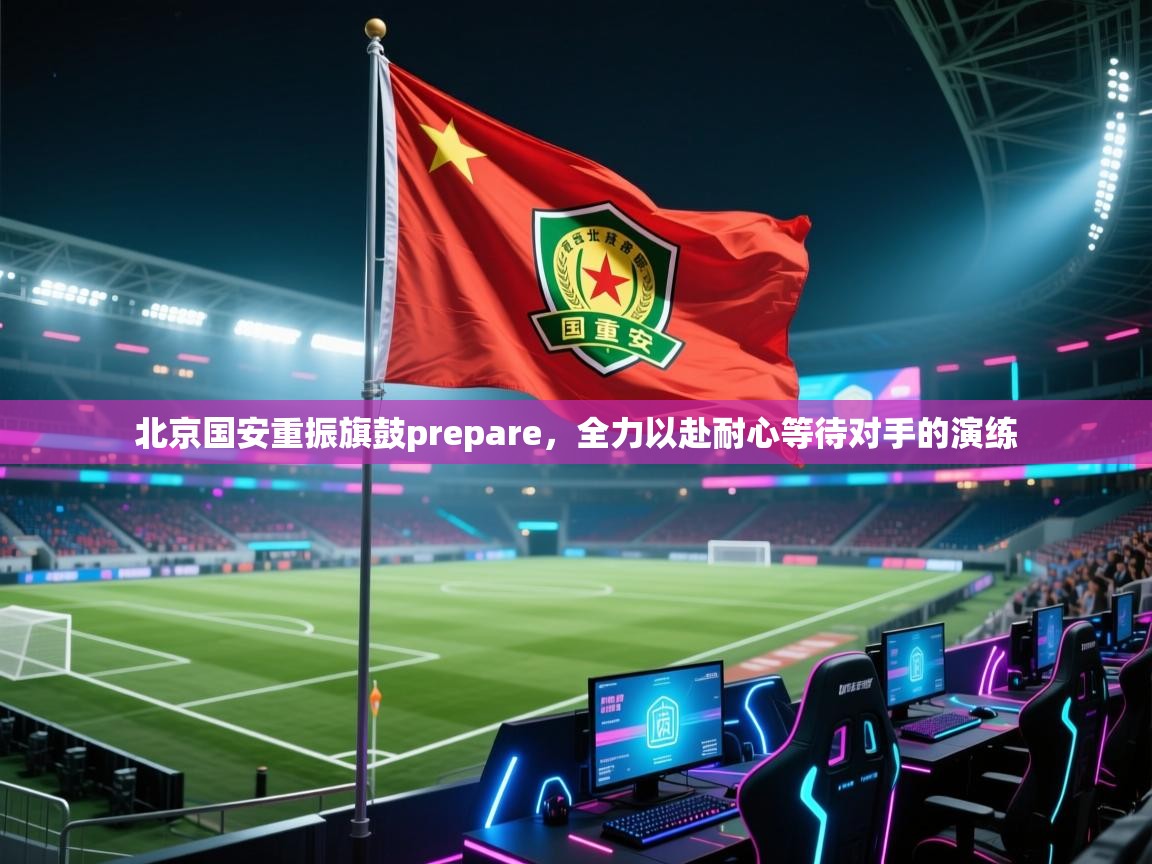 北京国安重振旗鼓prepare，全力以赴耐心等待对手的演练  第1张