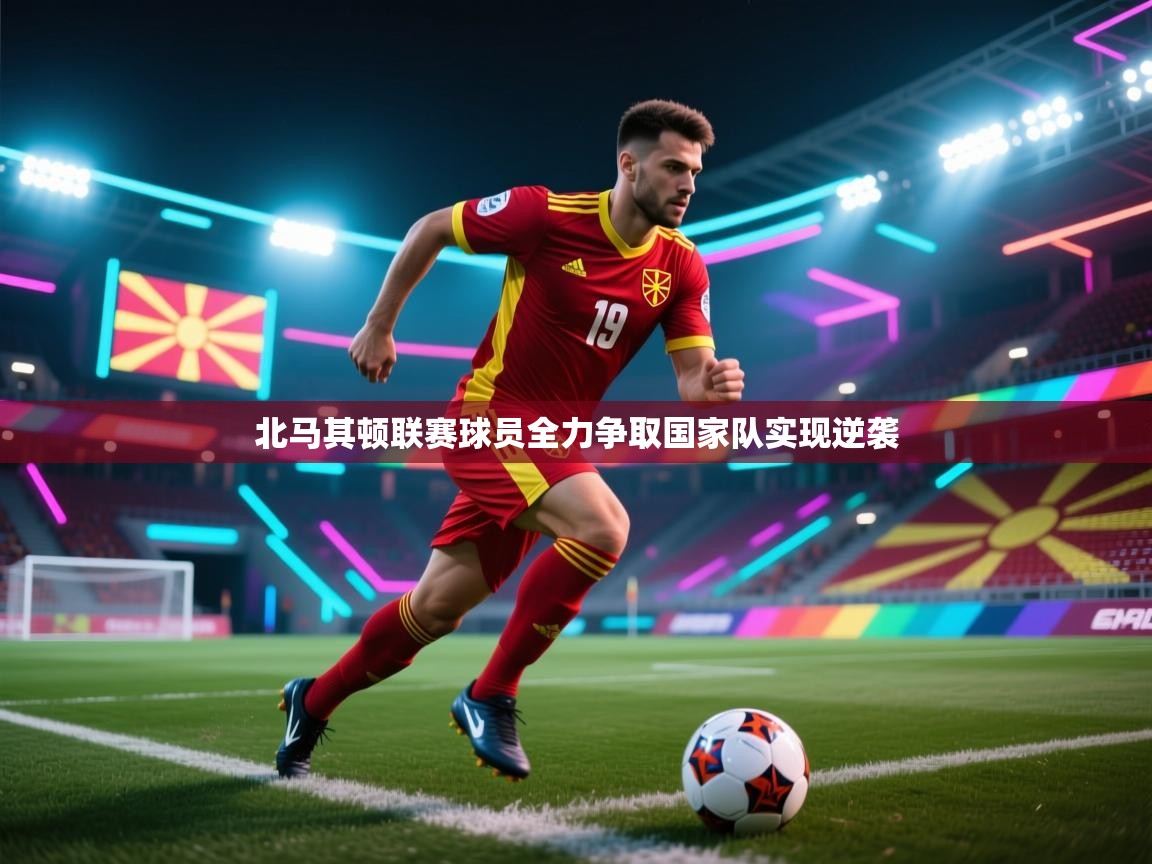 北马其顿联赛球员全力争取国家队实现逆袭  第2张