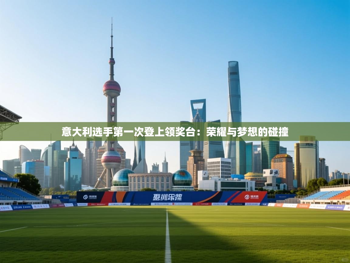 意大利选手第一次登上领奖台:荣耀与梦想的碰撞 第1张