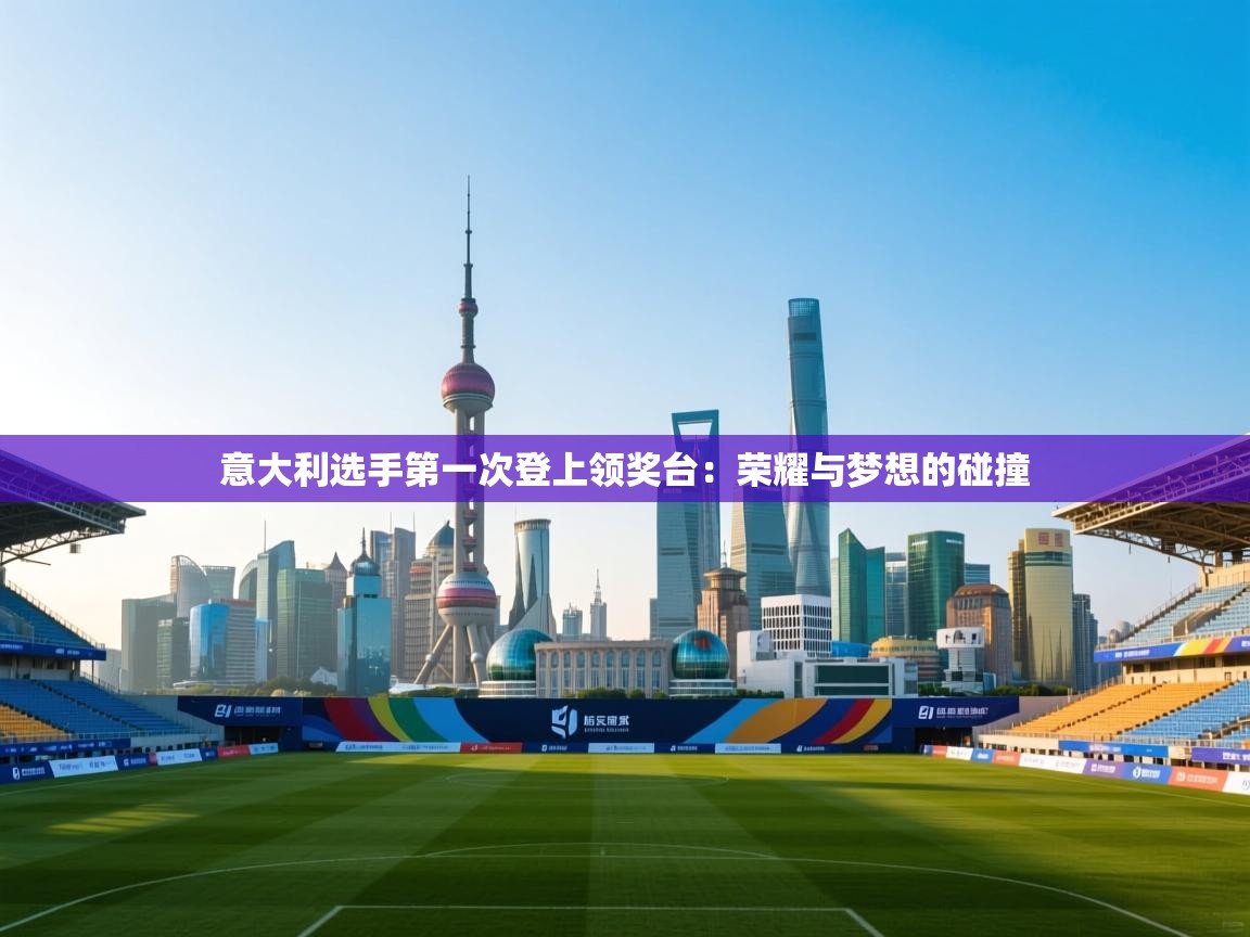 意大利选手第一次登上领奖台:荣耀与梦想的碰撞 第2张